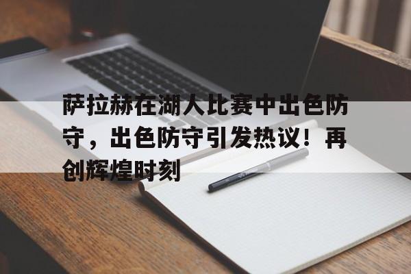 体育APP下载萨拉赫在湖人比赛中出色防守，出色防守引发热议！再创辉煌时刻的简单介绍
